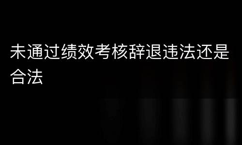 未通过绩效考核辞退违法还是合法