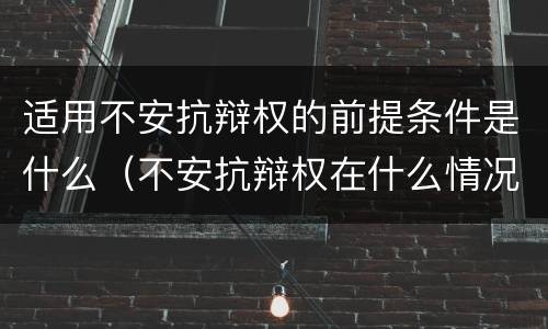 适用不安抗辩权的前提条件是什么（不安抗辩权在什么情况下适用）