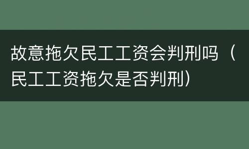 故意拖欠民工工资会判刑吗（民工工资拖欠是否判刑）
