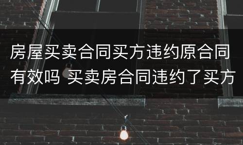 房屋买卖合同买方违约原合同有效吗 买卖房合同违约了买方怎么赔偿?