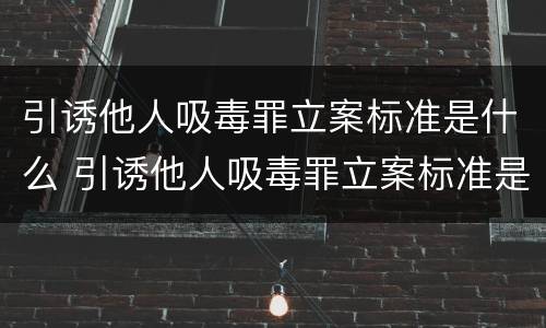 引诱他人吸毒罪立案标准是什么 引诱他人吸毒罪立案标准是什么意思