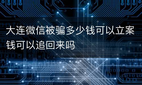 大连微信被骗多少钱可以立案钱可以追回来吗