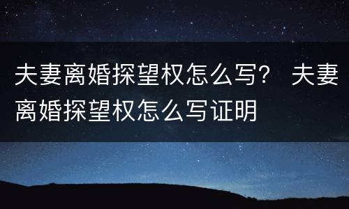 夫妻离婚探望权怎么写？ 夫妻离婚探望权怎么写证明