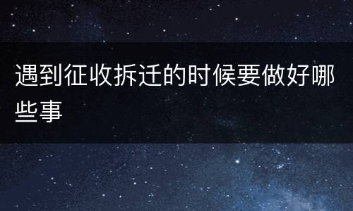 遇到征收拆迁的时候要做好哪些事