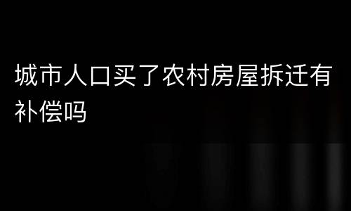 城市人口买了农村房屋拆迁有补偿吗