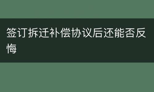 签订拆迁补偿协议后还能否反悔