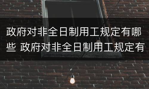 政府对非全日制用工规定有哪些 政府对非全日制用工规定有哪些规定