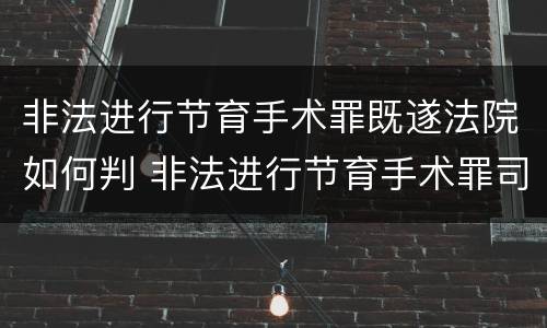 非法进行节育手术罪既遂法院如何判 非法进行节育手术罪司法解释