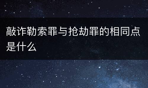 敲诈勒索罪与抢劫罪的相同点是什么