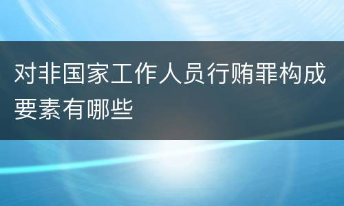 对非国家工作人员行贿罪构成要素有哪些