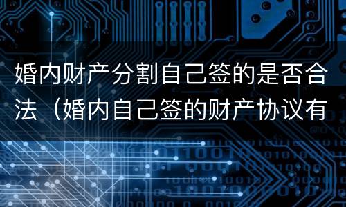 婚内财产分割自己签的是否合法（婚内自己签的财产协议有效吗）