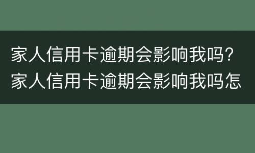 家人信用卡逾期会影响我吗? 家人信用卡逾期会影响我吗怎么办