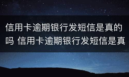 信用卡逾期银行发短信是真的吗 信用卡逾期银行发短信是真的吗吗