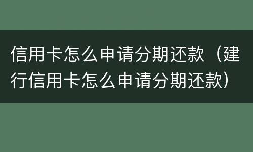 信用卡怎么申请分期还款（建行信用卡怎么申请分期还款）
