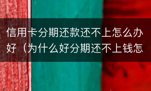 信用卡分期还款还不上怎么办好（为什么好分期还不上钱怎么办）