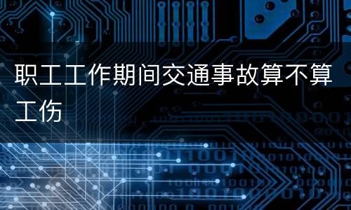 职工工作期间交通事故算不算工伤