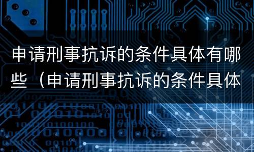 申请刑事抗诉的条件具体有哪些（申请刑事抗诉的条件具体有哪些呢）