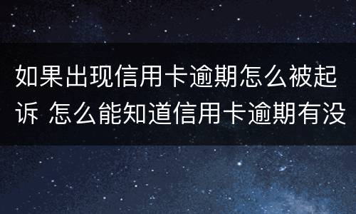 如果出现信用卡逾期怎么被起诉 怎么能知道信用卡逾期有没有被起诉