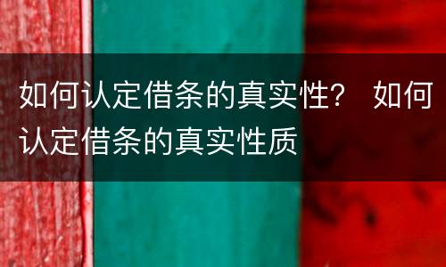 如何认定借条的真实性？ 如何认定借条的真实性质