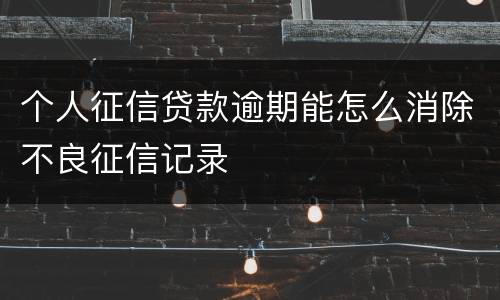 个人征信贷款逾期能怎么消除不良征信记录