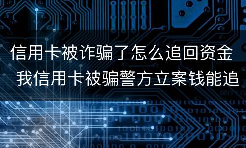 信用卡被诈骗了怎么追回资金 我信用卡被骗警方立案钱能追回吗