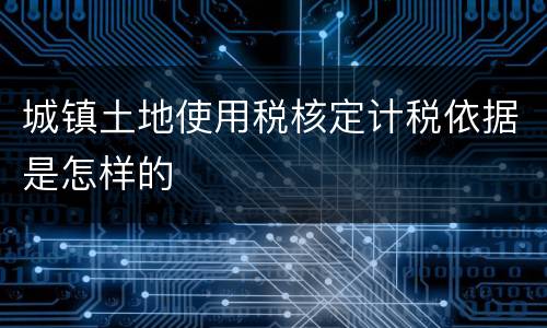 城镇土地使用税核定计税依据是怎样的