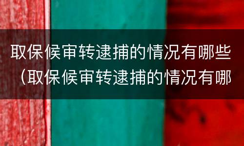 取保候审转逮捕的情况有哪些（取保候审转逮捕的情况有哪些影响）