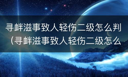 寻衅滋事致人轻伤二级怎么判（寻衅滋事致人轻伤二级怎么判刑和赔偿）