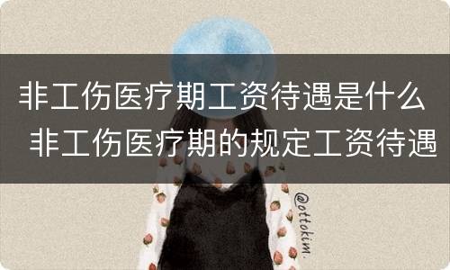非工伤医疗期工资待遇是什么 非工伤医疗期的规定工资待遇