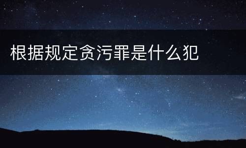 根据规定贪污罪是什么犯
