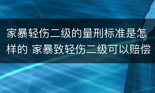家暴轻伤二级的量刑标准是怎样的 家暴致轻伤二级可以赔偿多少钱?