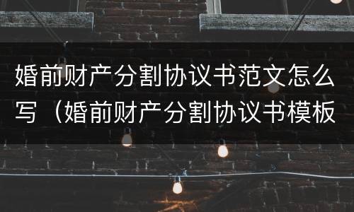 婚前财产分割协议书范文怎么写（婚前财产分割协议书模板）