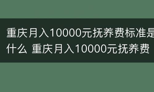 重庆月入10000元抚养费标准是什么 重庆月入10000元抚养费标准是什么呢