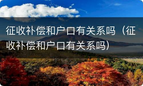 征收补偿和户口有关系吗（征收补偿和户口有关系吗）