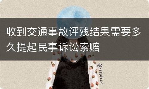 收到交通事故评残结果需要多久提起民事诉讼索赔