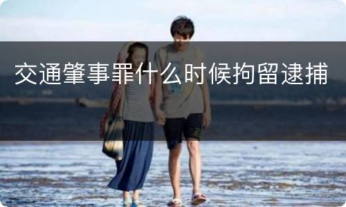 交通肇事罪什么时候拘留逮捕