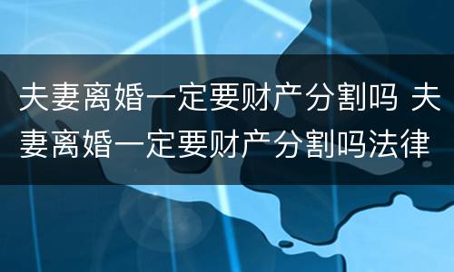 夫妻离婚一定要财产分割吗 夫妻离婚一定要财产分割吗法律