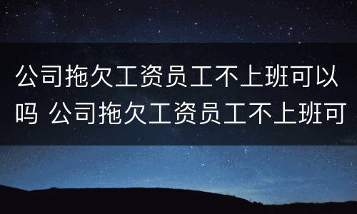 公司拖欠工资员工不上班可以吗 公司拖欠工资员工不上班可以吗