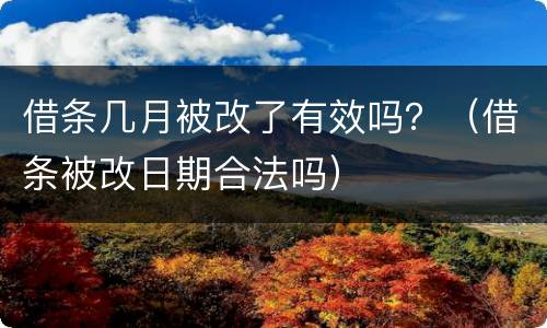 借条几月被改了有效吗？（借条被改日期合法吗）