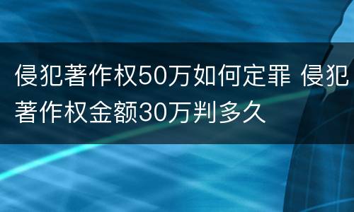 侵犯著作权50万如何定罪 侵犯著作权金额30万判多久