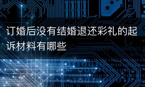 订婚后没有结婚退还彩礼的起诉材料有哪些