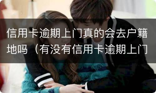 信用卡逾期上门真的会去户籍地吗（有没有信用卡逾期上门的）