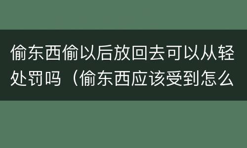 偷东西偷以后放回去可以从轻处罚吗（偷东西应该受到怎么样的处罚）
