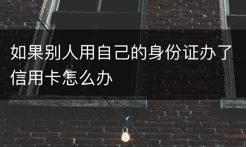 如果别人用自己的身份证办了信用卡怎么办