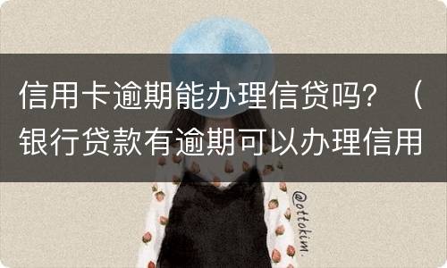 信用卡逾期能办理信贷吗？（银行贷款有逾期可以办理信用卡吗）