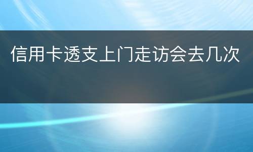 信用卡透支上门走访会去几次