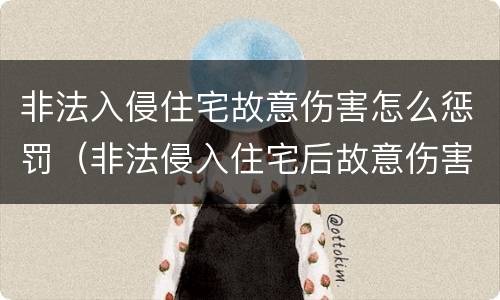 非法入侵住宅故意伤害怎么惩罚（非法侵入住宅后故意伤害）