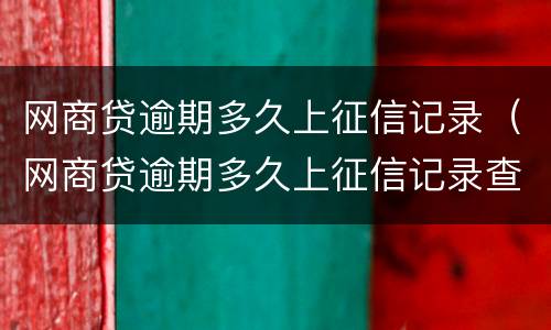 网商贷逾期多久上征信记录（网商贷逾期多久上征信记录查询）