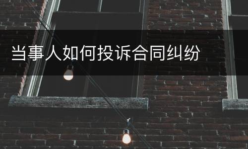 当事人如何投诉合同纠纷