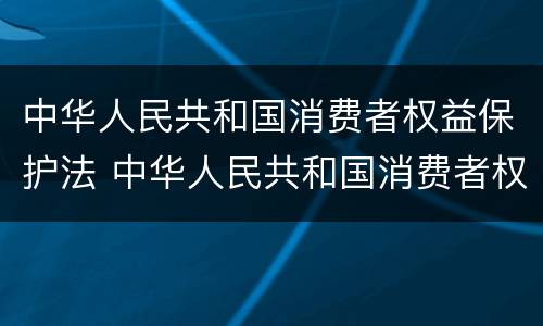 中华人民共和国消费者权益保护法 中华人民共和国消费者权益保护法第25条